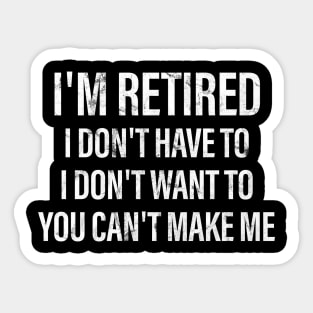 I'm retired I don't have to I don't want to you can't make me Sticker
